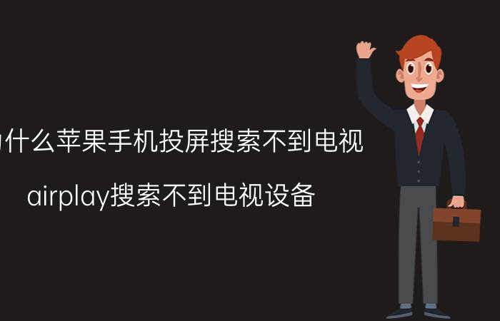 为什么苹果手机投屏搜索不到电视 airplay搜索不到电视设备？